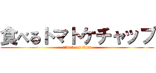 食べるトマトケチャップ (attack on titan)