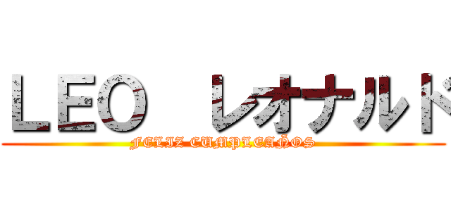 ＬＥＯ  レオナルド (FELIZ CUMPLEAÑOS)