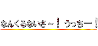 なんくるないさ～！ うっちー！ ()