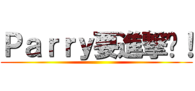 Ｐａｒｒｙ要進撃啦！ ()