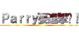 Ｐａｒｒｙ要進撃啦！ ()