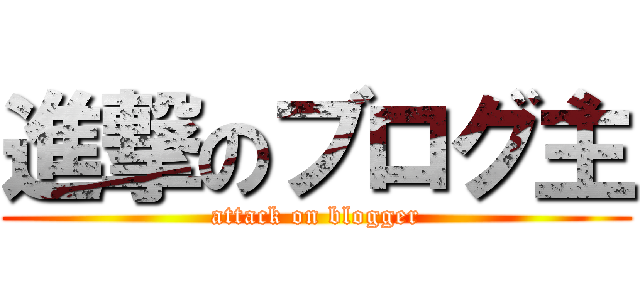 進撃のブログ主 (attack on blogger)