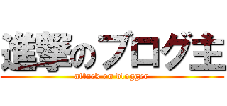 進撃のブログ主 (attack on blogger)