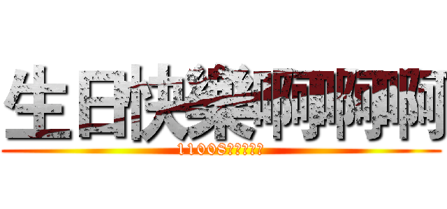 生日快樂啊啊啊 (11008周禹辰敬上)