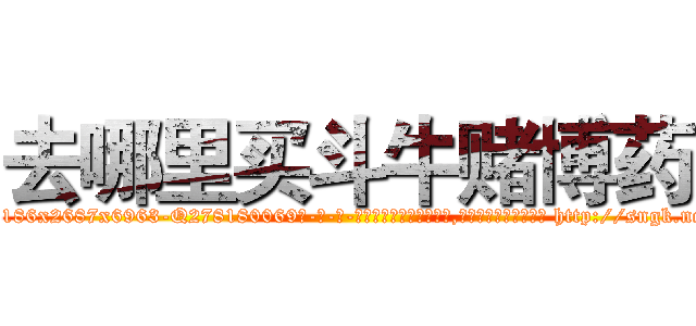 去哪里买斗牛赌博药 (去哪里买斗牛赌博药【电-186x2687x6963-Q278180069元-吉-药-业】我们做的是长期生意,靠的是老客户长期支持 http://sngk.net/9d9es5
)