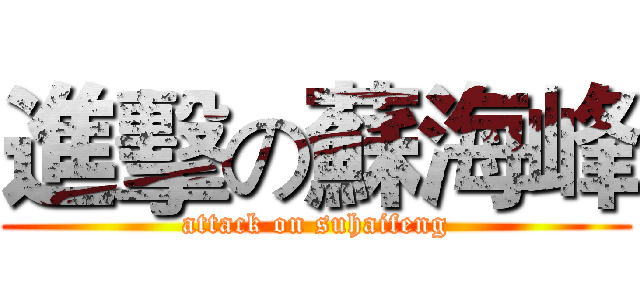 進擊の蘇海峰 (attack on suhaifeng)