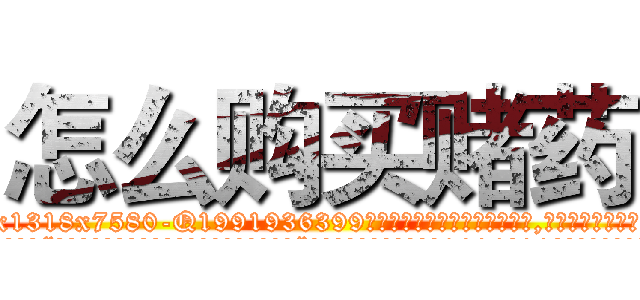 怎么购买赌药 (怎么购买赌药【电.话156x1318x7580-Q1991936399鑫宏药业】我们做的是长期生意,靠的是老客户长期支持
参考消息网2月20日报道 韩媒称，“剩女多、离婚率高的城市，房价一定会上涨。”这是中国经济学家金岩石2016年12月参加在上海举行的房地产相关论坛时说的话。
)