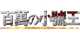 百萬の小號王 (attack on million)