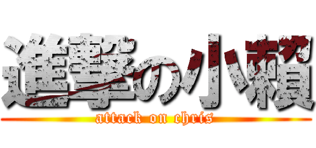 進撃の小賴 (attack on chris)
