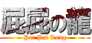 屁屁の龍 (Pat Pat Lung)