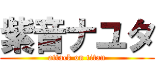 紫音ナユタ (attack on titan)