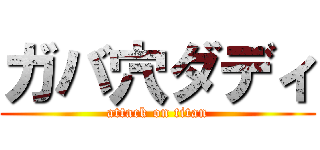 ガバ穴ダディ (attack on titan)