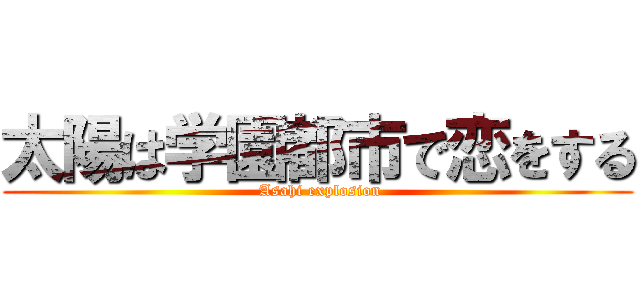 太陽は学園都市で恋をする ( Asahi explosion)