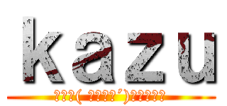 ｋａｚｕ (みんな( ｀・∀・´)ﾉﾖﾛｼｸ)