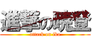 進撃の暁登 (attack on ika)