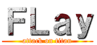 ＦＬａｙ (attack on titan)