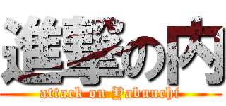 進撃の内 (attack on Yabuuchi)