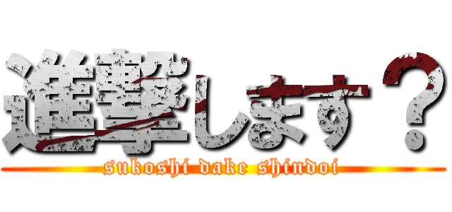 進撃します？ (sukoshi dake shindoi)