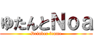 ゆたんとＮｏａ (Drinker frame)
