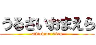 うるさいおまえら (attack on titan)