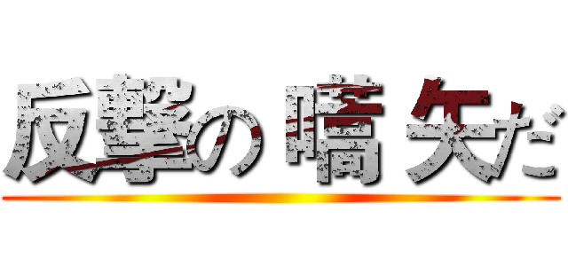 反撃の 嚆 矢だ ()