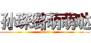 孙琛璐萌萌哒 (Miss)