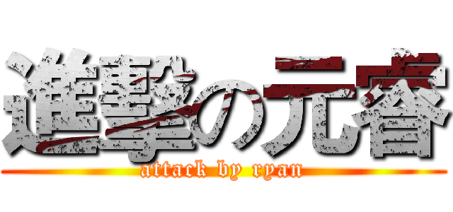 進擊の元睿 (attack by ryan)