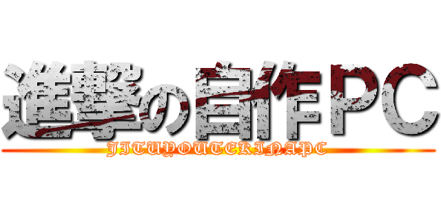 進撃の自作ＰＣ (JITUYOUTEKINAPC)