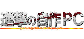 進撃の自作ＰＣ (JITUYOUTEKINAPC)