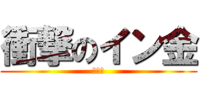 衝撃のイン金 (イン金)
