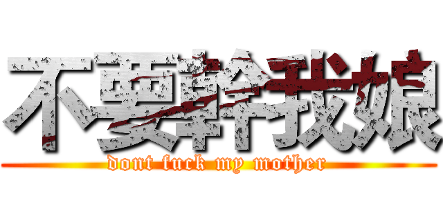 不要幹我娘 (dont fuck my mother)