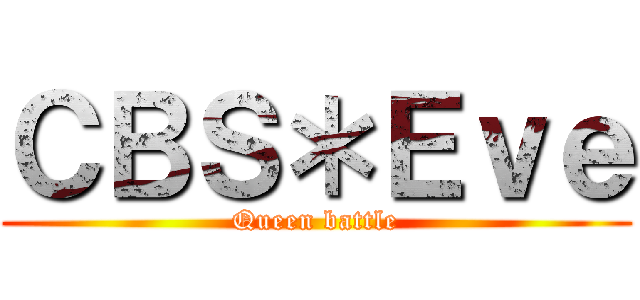 ＣＢＳ＊Ｅｖｅ (Queen battle)