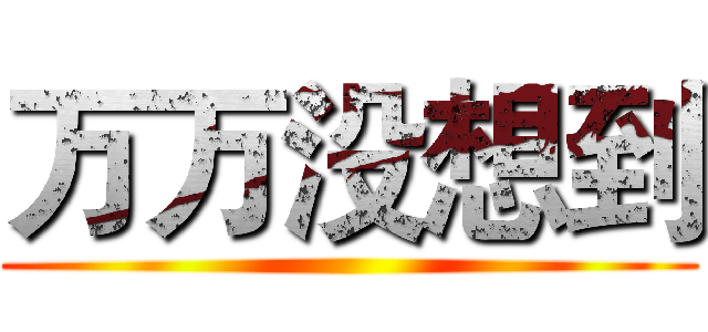 万万没想到 ()