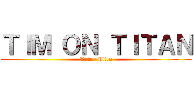 ＴＩＭ ＯＮ ＴＩＴＡＮ (Anime Ultra)