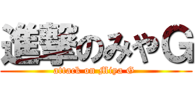 進撃のみやＧ (attack on Miya G )