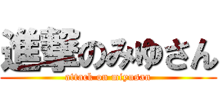 進撃のみゆさん (attack on miyusan)