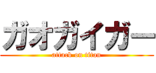 ガオガイガー (attack on titan)