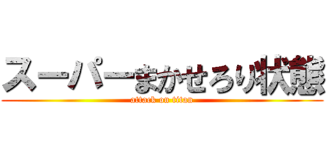 スーパーまかせろり状態 (attack on titan)