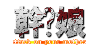 幹你娘 (attack on your mother)