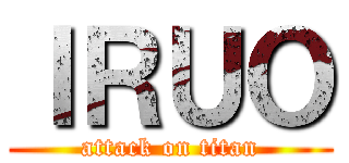 ＩＲＵＯ (attack on titan)