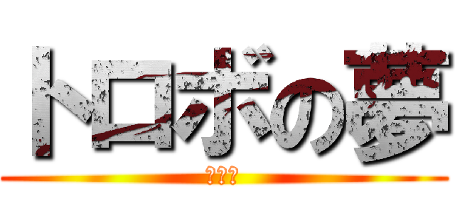 トロボの夢 (？？？)