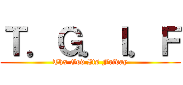 Ｔ．Ｇ．Ｉ．Ｆ (Thx God Its Friday)