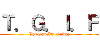 Ｔ．Ｇ．Ｉ．Ｆ (Thx God Its Friday)