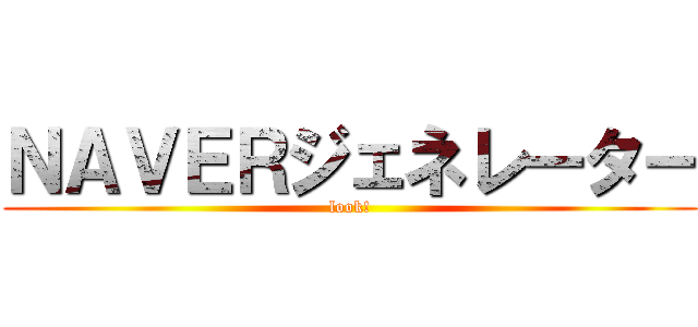 ＮＡＶＥＲジェネレーター (look!)