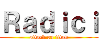 Ｒａｄｉｃｉ (attack on titan)