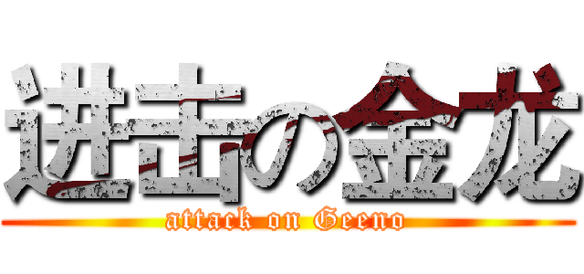 进击の金龙 (attack on Geeno)