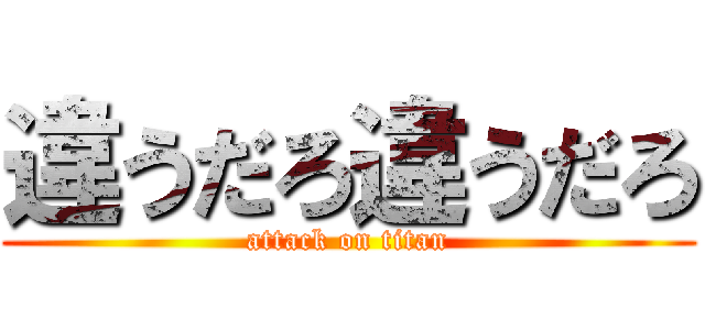 違うだろ違うだろ (attack on titan)