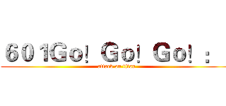 ６０１Ｇｏ！Ｇｏ！Ｇｏ！：） (attack on titan)
