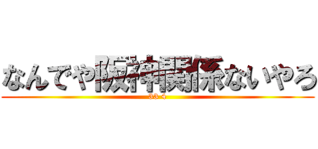 なんでや阪神関係ないやろ (33 4)