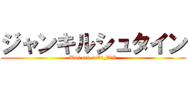 ジャンキルシュタイン (Umi eri /cVσ_VσV)